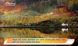 Trọn bộ kinh nghiệm du lịch Scotland mùa thu, dắt túi ngay đừng bỏ qua!