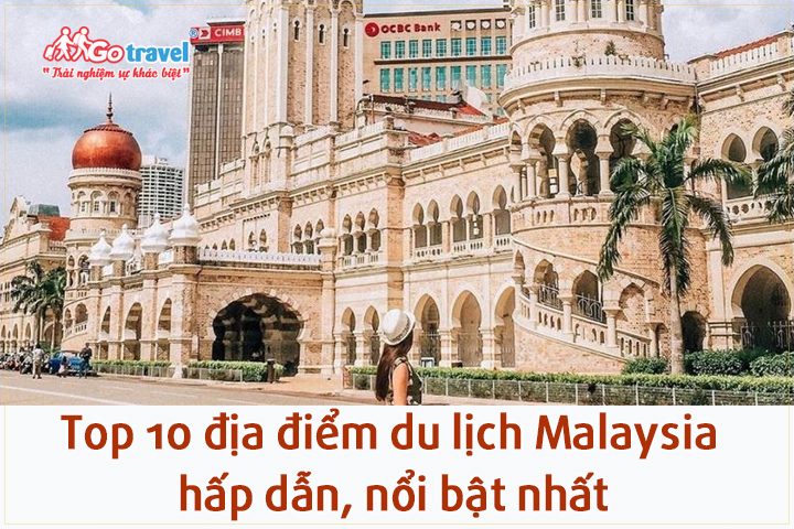Top 10 địa điểm du lịch Malaysia hấp dẫn, nổi bật nhất năm 