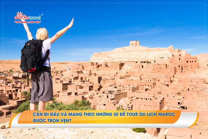 Cần đi đâu và mang theo những gì để tour du lịch Maroc được trọn vẹn?